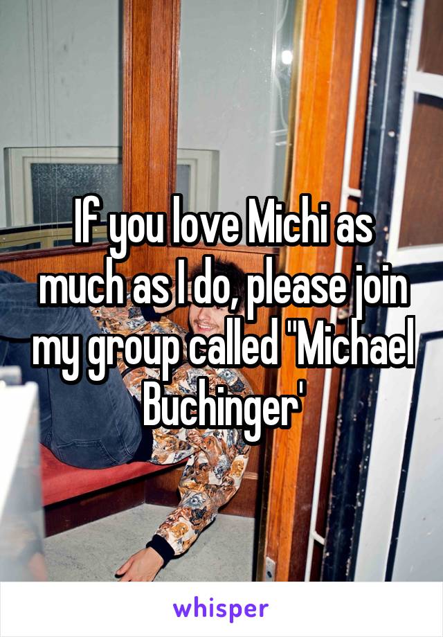 If you love Michi as much as I do, please join my group called "Michael Buchinger'