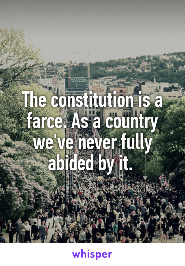 The constitution is a farce. As a country we've never fully abided by it. 