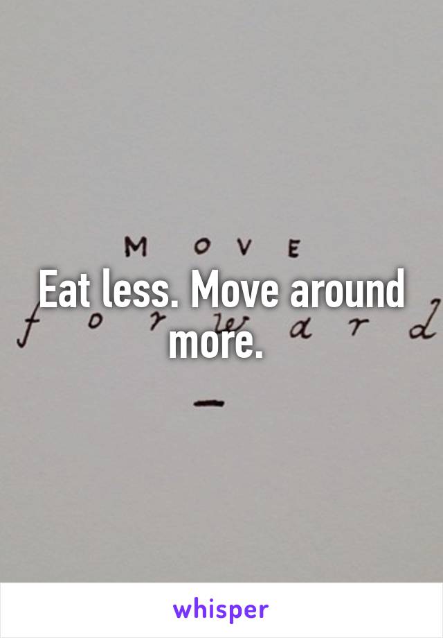 Eat less. Move around more. 