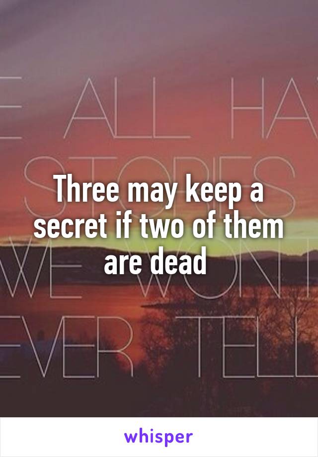 Three may keep a secret if two of them are dead 