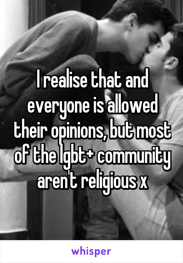 I realise that and everyone is allowed their opinions, but most of the lgbt+ community aren't religious x