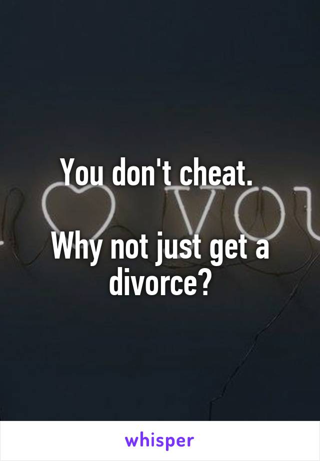 You don't cheat. 

Why not just get a divorce?