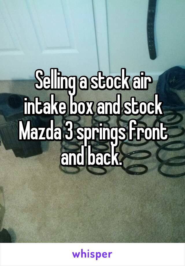 Selling a stock air intake box and stock Mazda 3 springs front and back. 
