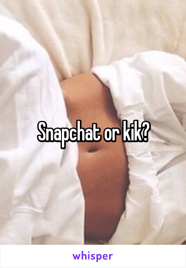 Snapchat or kik?