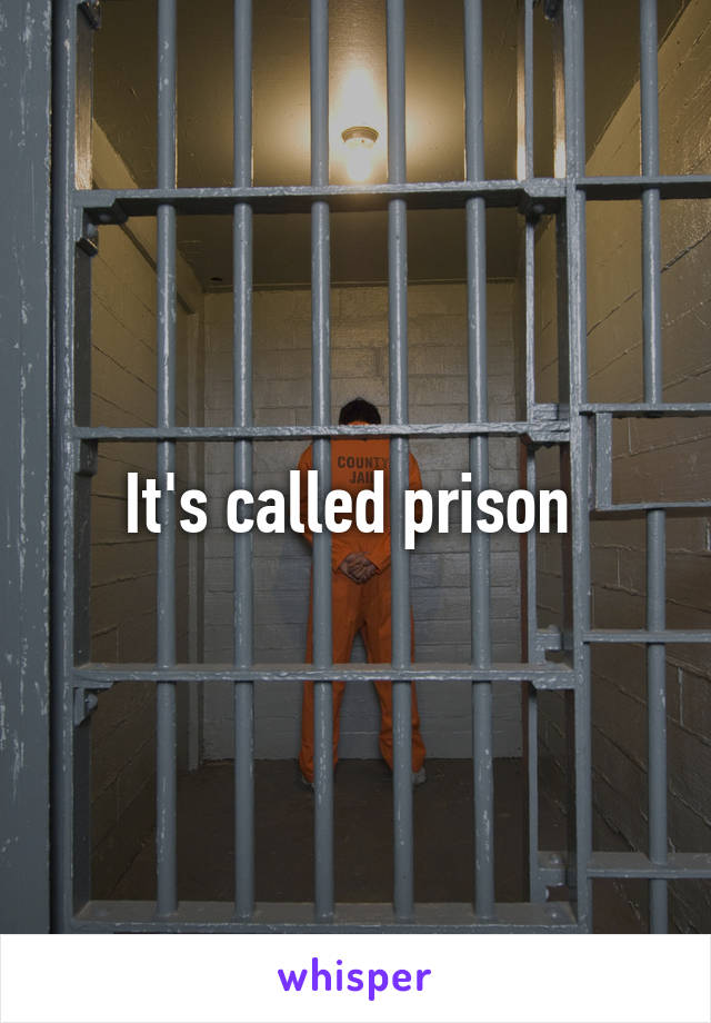 It's called prison 