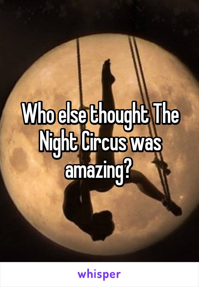 Who else thought The Night Circus was amazing? 