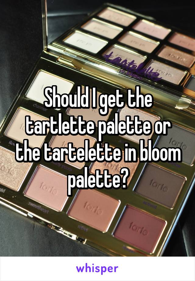 Should I get the tartlette palette or the tartelette in bloom palette?