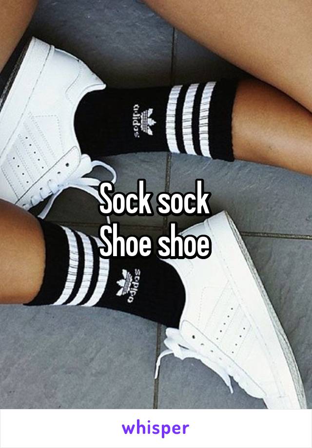 Sock sock 
Shoe shoe 