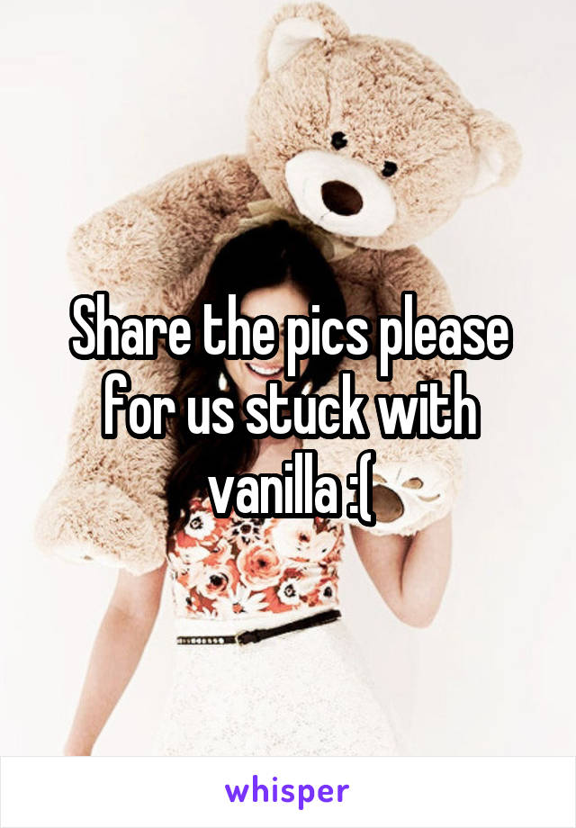 Share the pics please for us stuck with vanilla :(