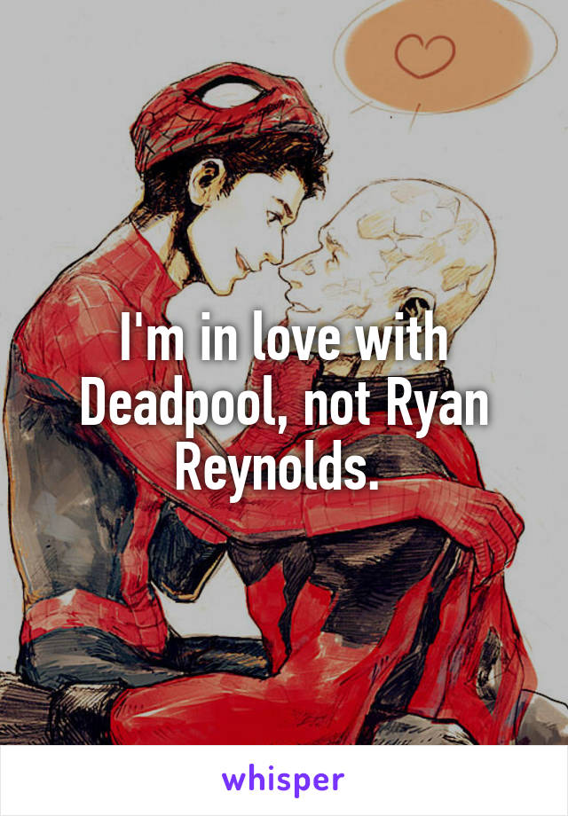 I'm in love with Deadpool, not Ryan Reynolds. 