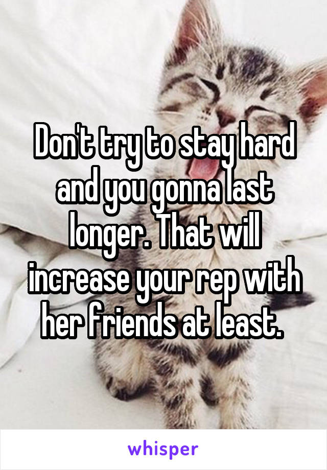 Don't try to stay hard and you gonna last longer. That will increase your rep with her friends at least. 