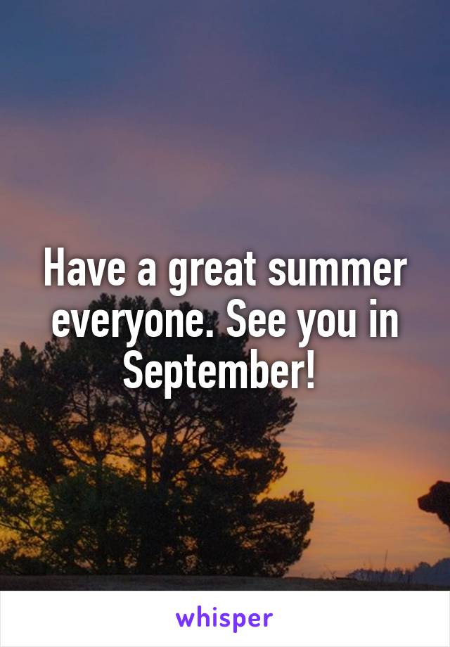Have a great summer everyone. See you in September! 