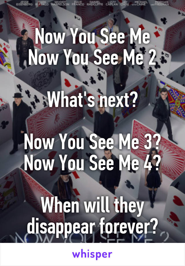 Now You See Me
Now You See Me 2

What's next?

Now You See Me 3?
Now You See Me 4?

When will they disappear forever?