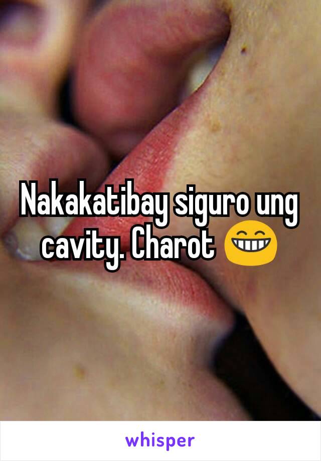 Nakakatibay siguro ung cavity. Charot 😁