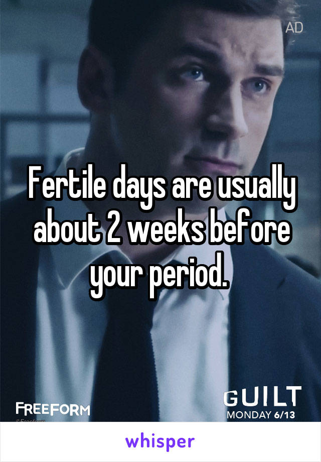 Fertile days are usually about 2 weeks before your period. 