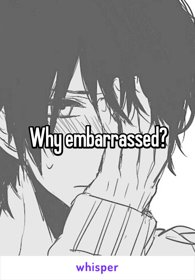 Why embarrassed?