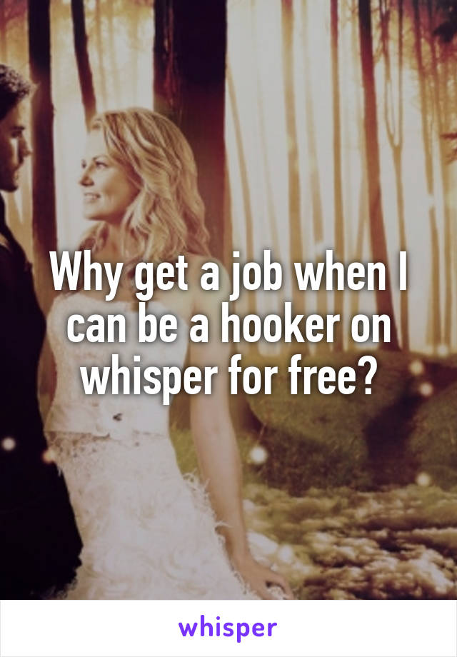 Why get a job when I can be a hooker on whisper for free?