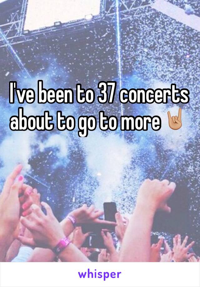 I've been to 37 concerts about to go to more🤘🏼