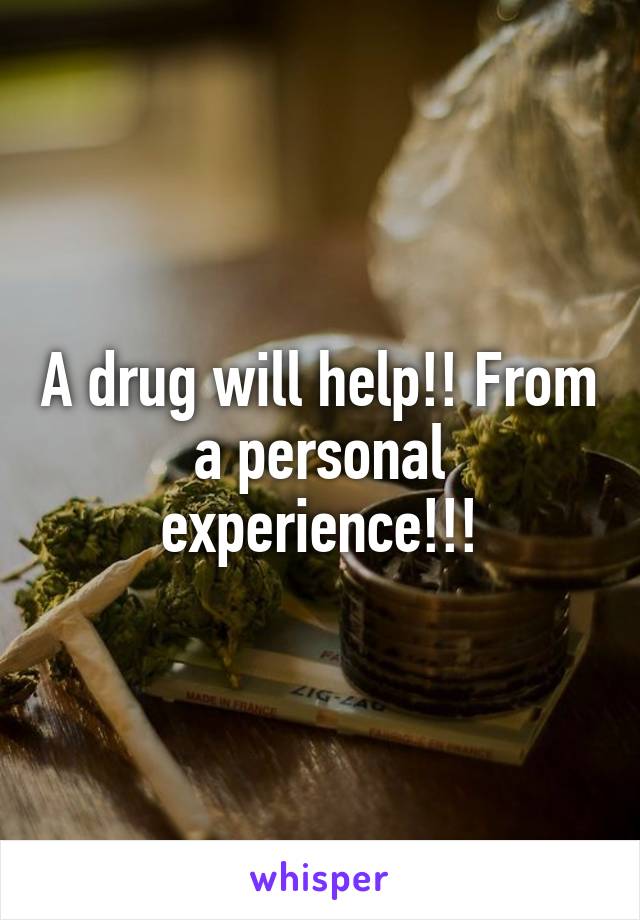 A drug will help!! From a personal experience!!!