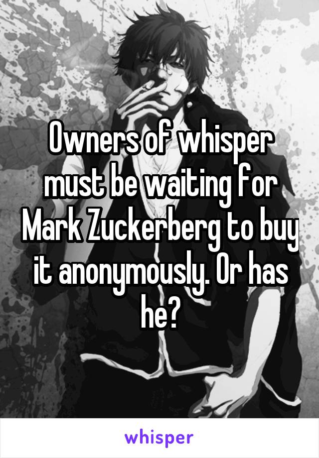 Owners of whisper must be waiting for Mark Zuckerberg to buy it anonymously. Or has he?