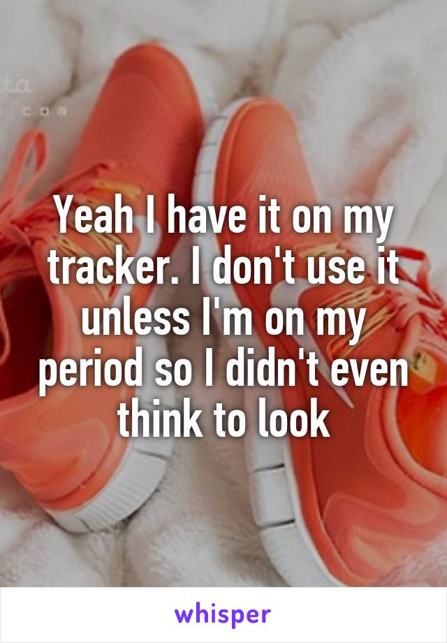 Yeah I have it on my tracker. I don't use it unless I'm on my period so I didn't even think to look