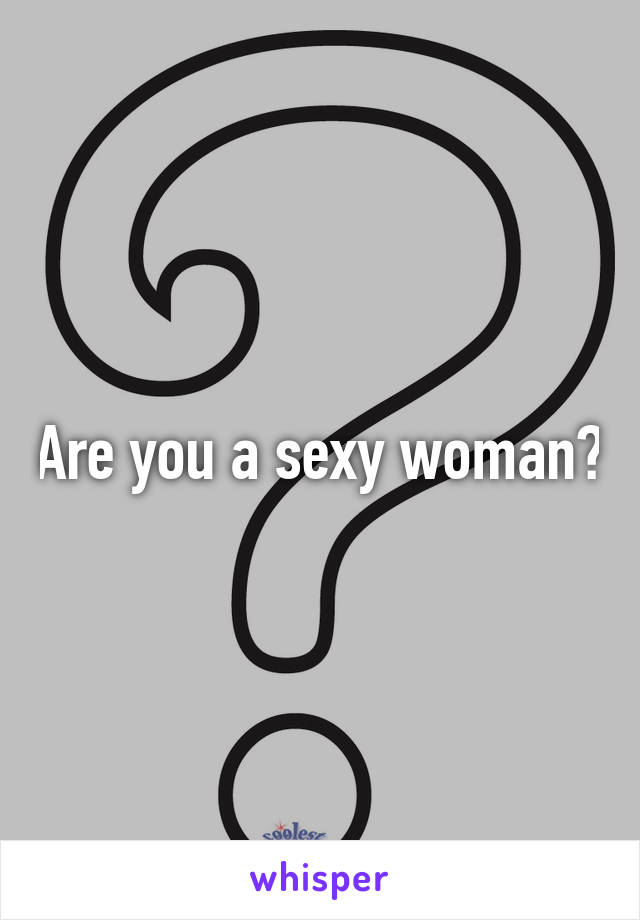 Are you a sexy woman?