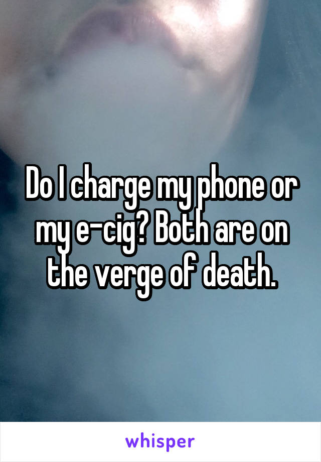 Do I charge my phone or my e-cig? Both are on the verge of death.