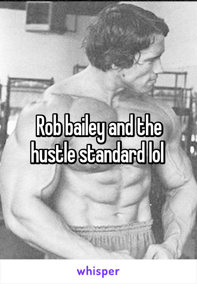Rob bailey and the hustle standard lol 