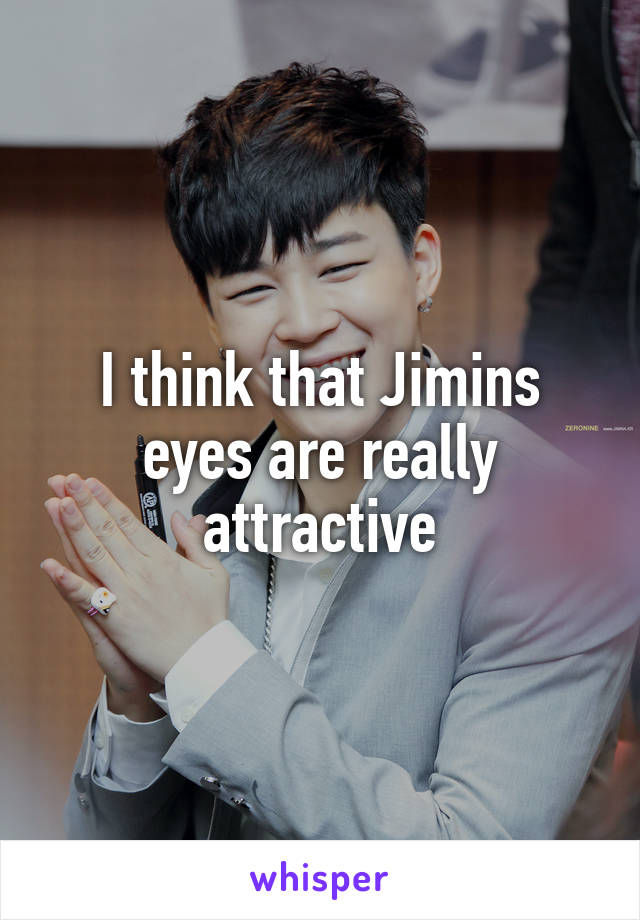 I think that Jimins eyes are really attractive