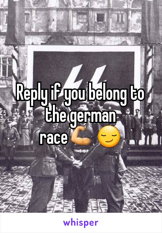 Reply if you belong to the german race💪😏