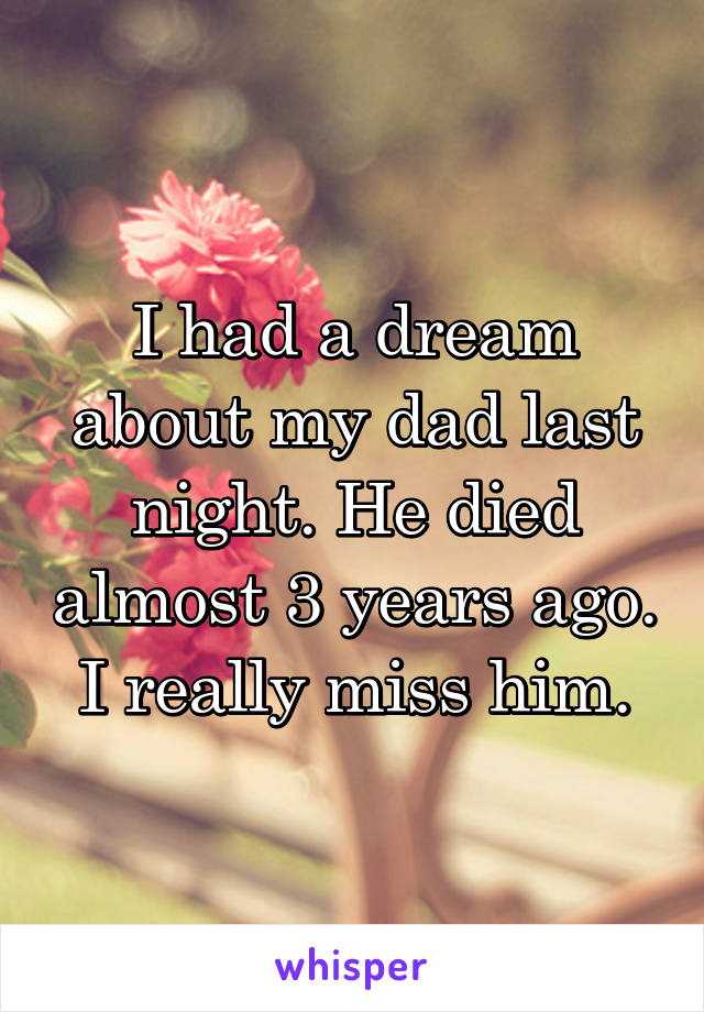 I had a dream about my dad last night. He died almost 3 years ago. I really miss him.