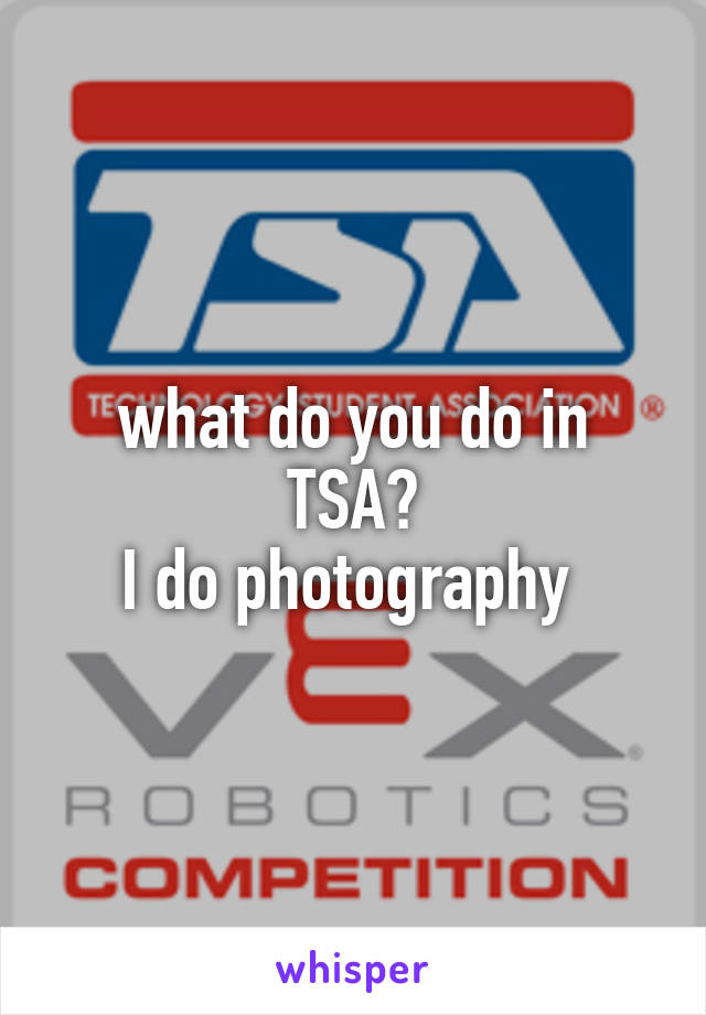 what do you do in TSA?
I do photography 