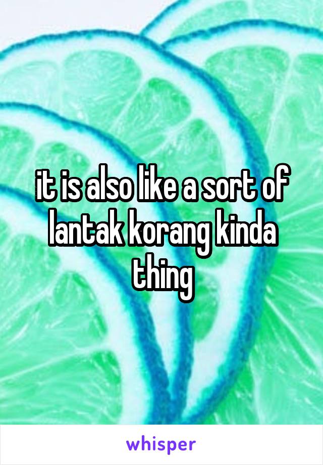 it is also like a sort of lantak korang kinda thing