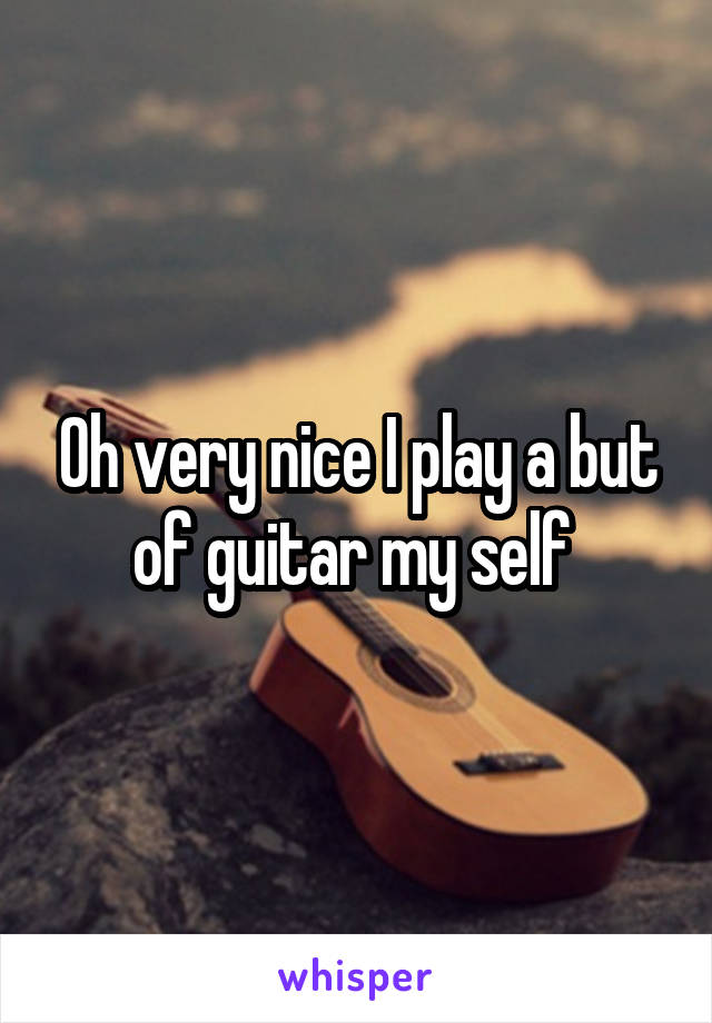Oh very nice I play a but of guitar my self 