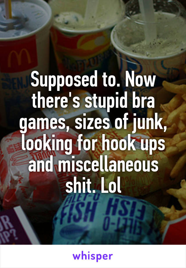 Supposed to. Now there's stupid bra games, sizes of junk, looking for hook ups and miscellaneous shit. Lol