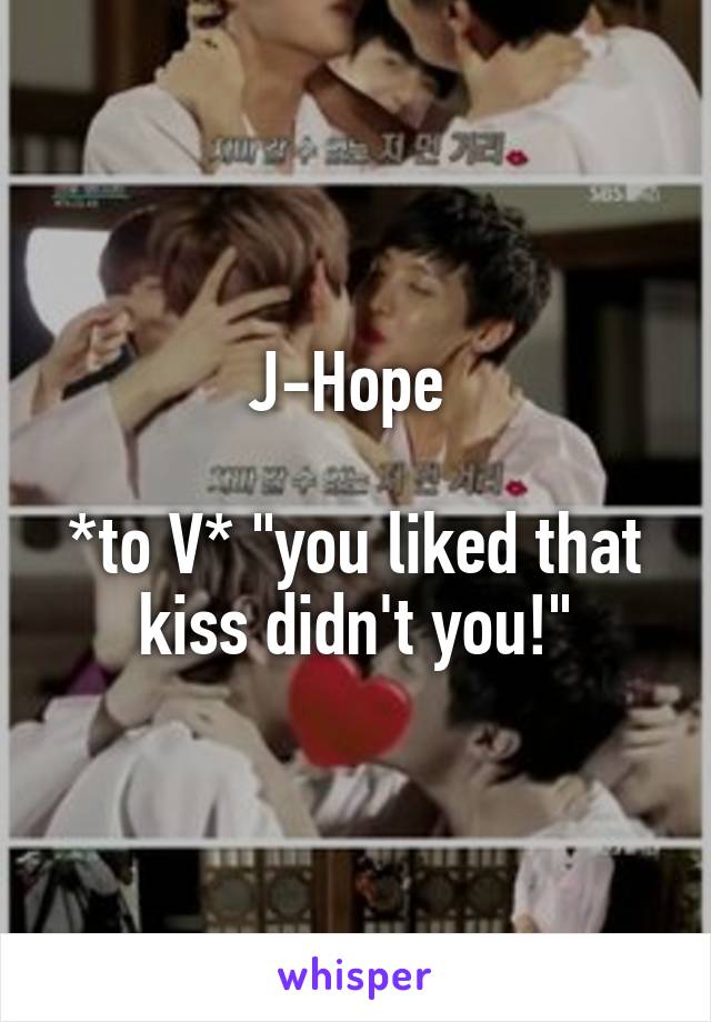 J-Hope 

*to V* "you liked that kiss didn't you!"