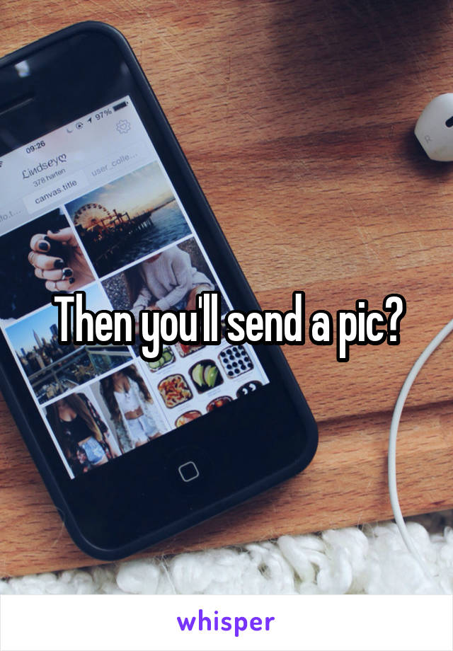 Then you'll send a pic?