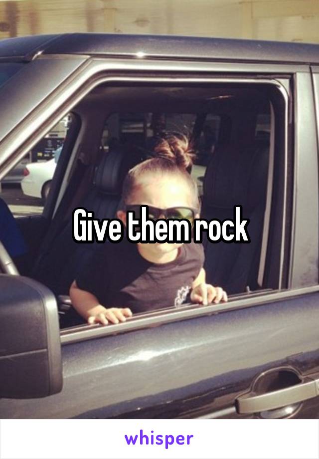 Give them rock