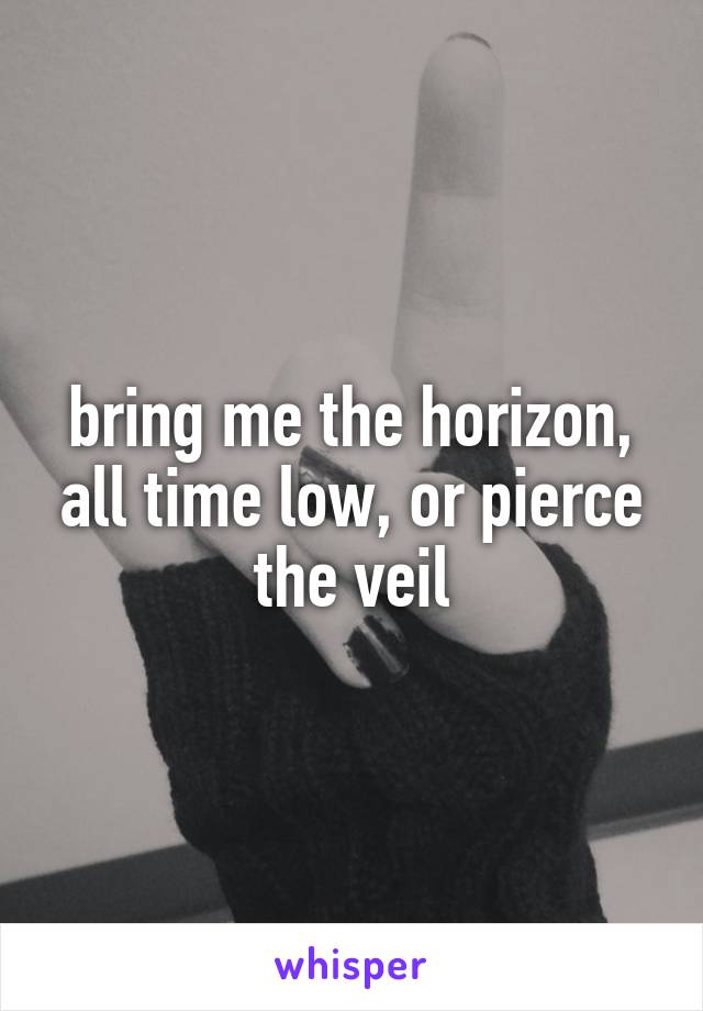 bring me the horizon, all time low, or pierce the veil