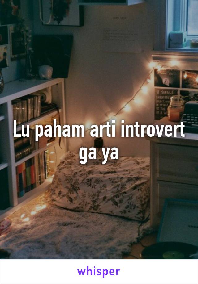 Lu paham arti introvert ga ya