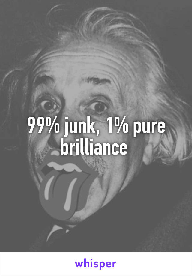 99% junk, 1% pure brilliance 