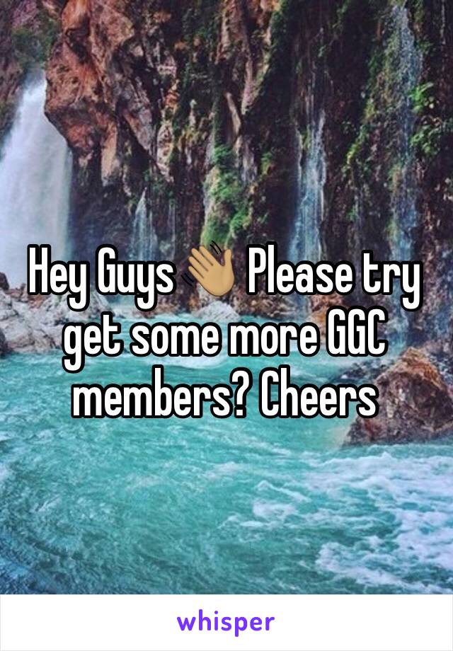 Hey Guys👋🏽 Please try get some more GGC members? Cheers 