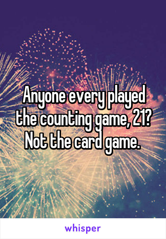 Anyone every played the counting game, 21? Not the card game. 
