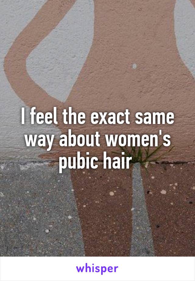 I feel the exact same way about women's pubic hair 