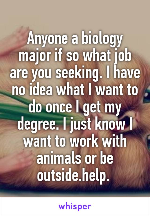 Anyone a biology major if so what job are you seeking. I have no idea what I want to do once I get my degree. I just know I want to work with animals or be outside.help. 