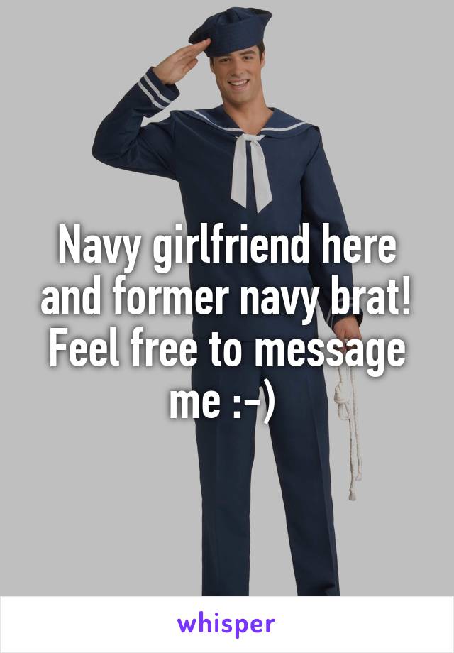 Navy girlfriend here and former navy brat! Feel free to message me :-) 