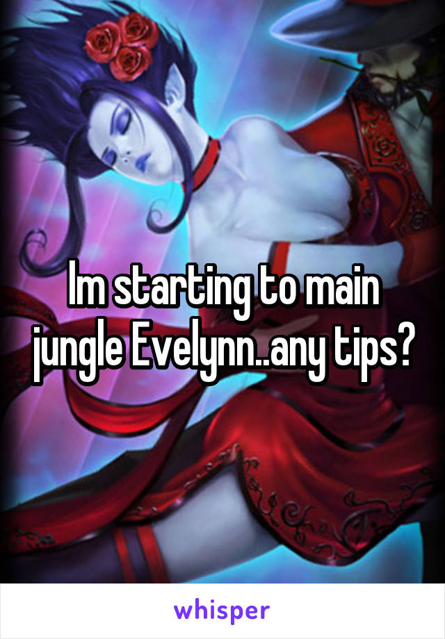 Im starting to main jungle Evelynn..any tips?