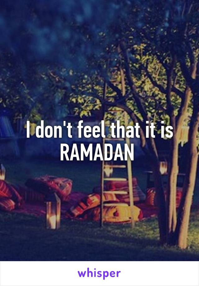 I don't feel that it is RAMADAN 