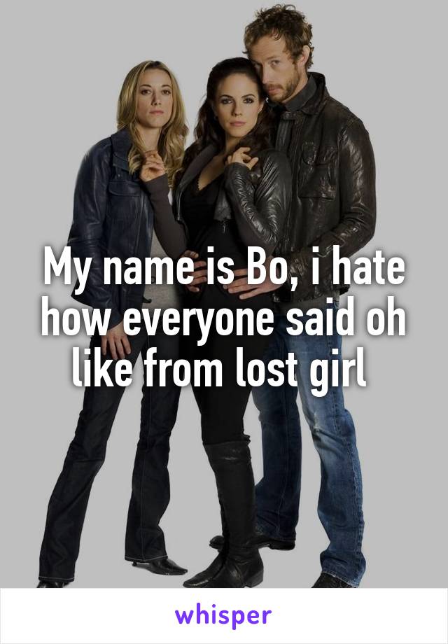 My name is Bo, i hate how everyone said oh like from lost girl 