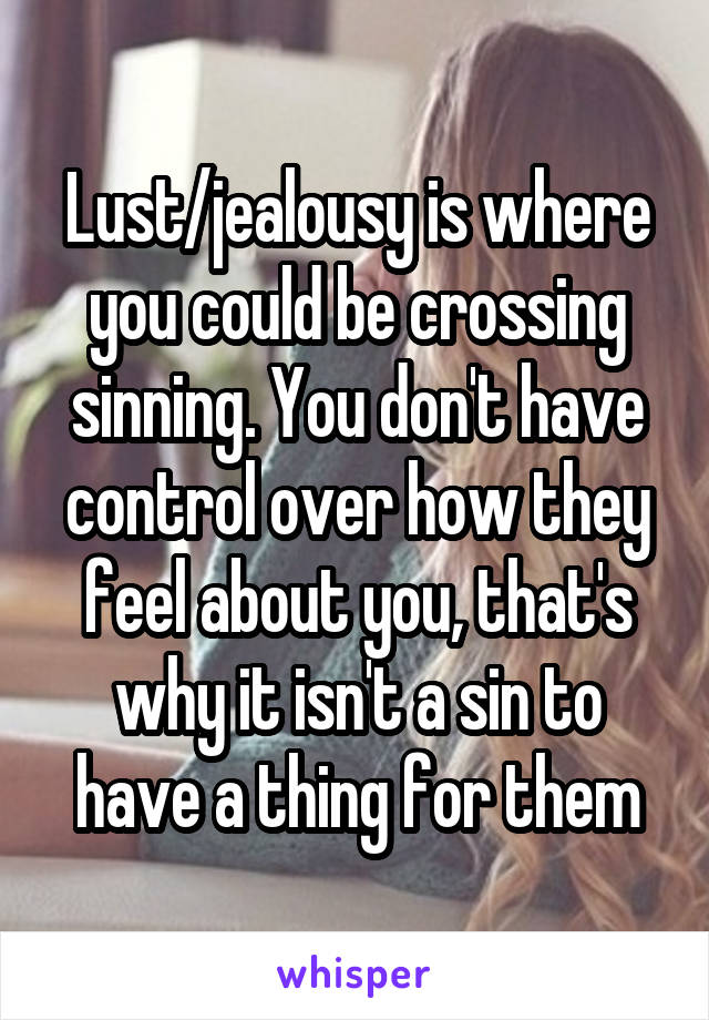Lust/jealousy is where you could be crossing sinning. You don't have control over how they feel about you, that's why it isn't a sin to have a thing for them
